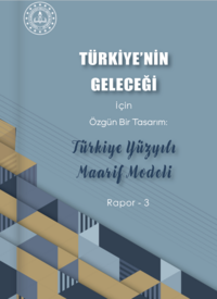 Türkiye'nin Geleceği için Özgün Bir Tasarım: Türkiye Yüzyılı Maarif Modeli Raporu III